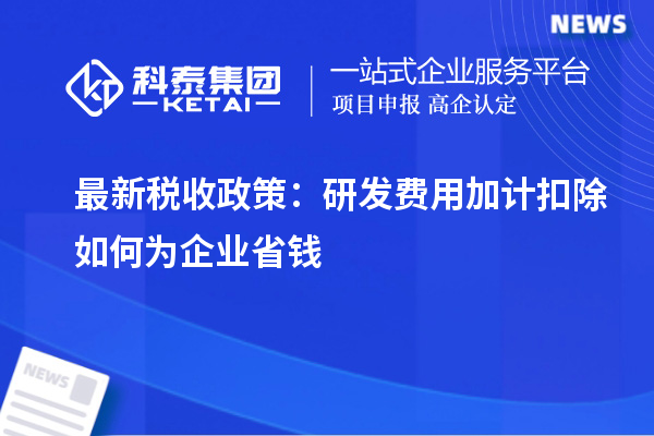 最新稅收政策：研發(fā)費(fèi)用加計扣除如何為企業(yè)省錢