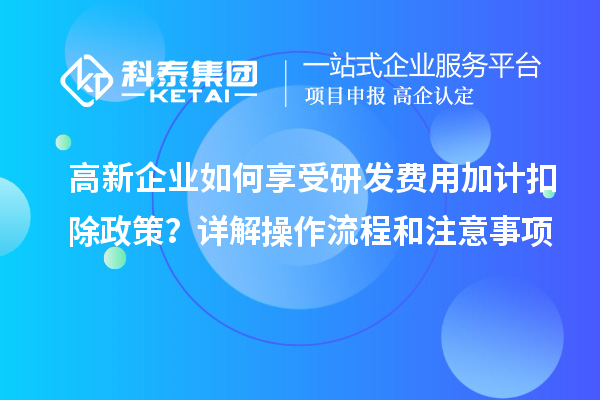 高新企業(yè)如何享受研發(fā)費(fèi)用加計(jì)扣除政策？詳解操作流程和注意事項(xiàng)