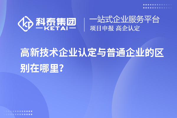 高新技術企業(yè)認定與普通企業(yè)的區(qū)別在哪里？