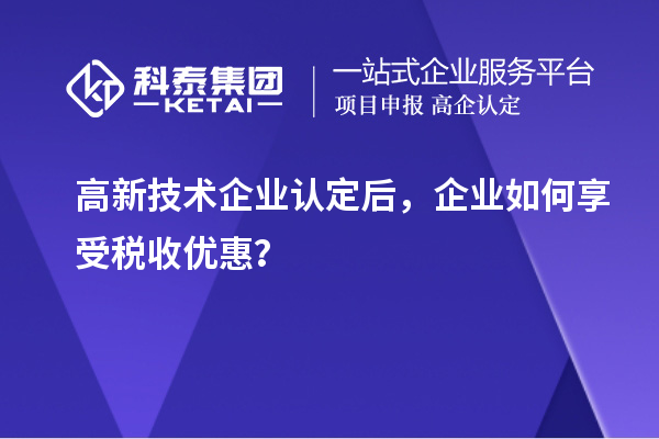 高新技術企業(yè)認定后，企業(yè)如何享受稅收優(yōu)惠？