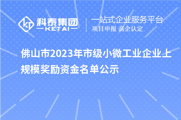 佛山市2023年市級小微工業(yè)企業(yè)上規(guī)模獎(jiǎng)勵(lì)資金名單公示