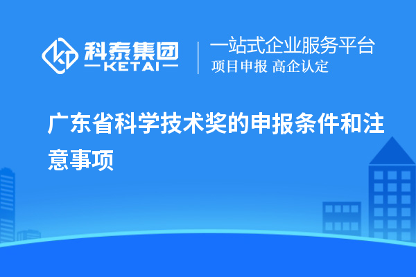 廣東省科學(xué)技術(shù)獎的申報條件和注意事項