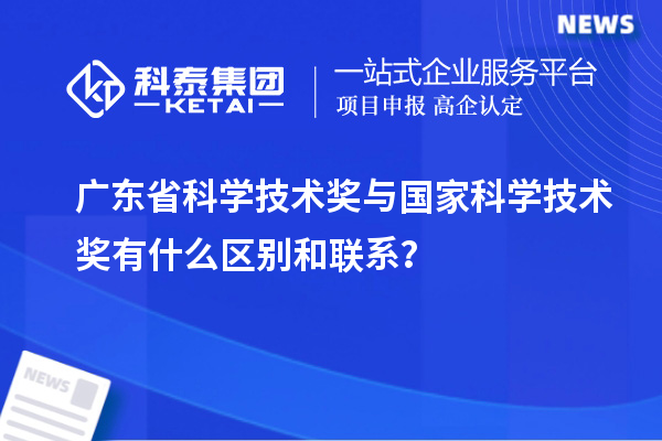 廣東省科學(xué)技術(shù)獎與國家科學(xué)技術(shù)獎有什么區(qū)別和聯(lián)系？