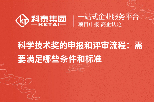 科學技術獎的申報和評審流程:需要滿足哪些條件和標準