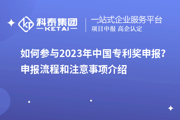 如何參與2023年中國專利獎申報？申報流程和注意事項介紹