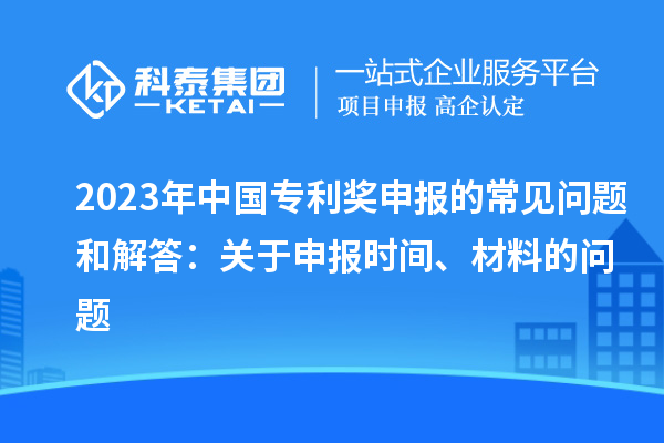 2023年中國專利獎申報的常見問題和解答：關(guān)于申報時間、材料的問題
