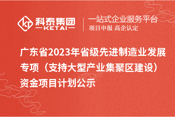 廣東省2023年省級(jí)先進(jìn)制造業(yè)發(fā)展專項(xiàng)(支持大型產(chǎn)業(yè)集聚區(qū)建設(shè))資金項(xiàng)目計(jì)劃公示