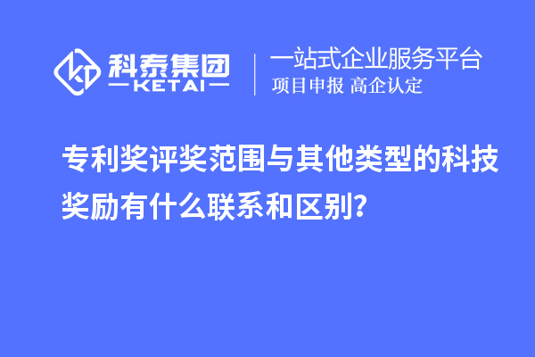 專利獎評獎范圍與其他類型的科技獎勵有什么聯(lián)系和區(qū)別？