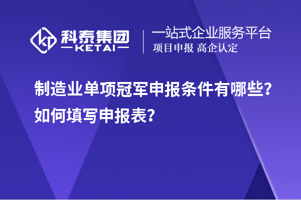 制造業(yè)單項(xiàng)冠軍申報(bào)條件有哪些？如何填寫申報(bào)表？