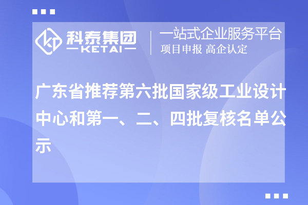 廣東省推薦第六批國家級工業(yè)設(shè)計中心和第一、二、四批復(fù)核名單公示
