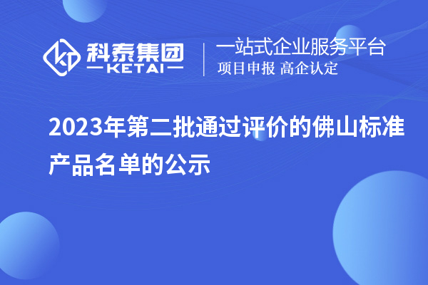 2023年第二批通過評價的佛山標(biāo)準(zhǔn)產(chǎn)品名單的公示