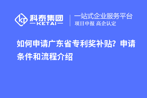 如何申請廣東省專利獎(jiǎng)補(bǔ)貼？申請條件和流程介紹