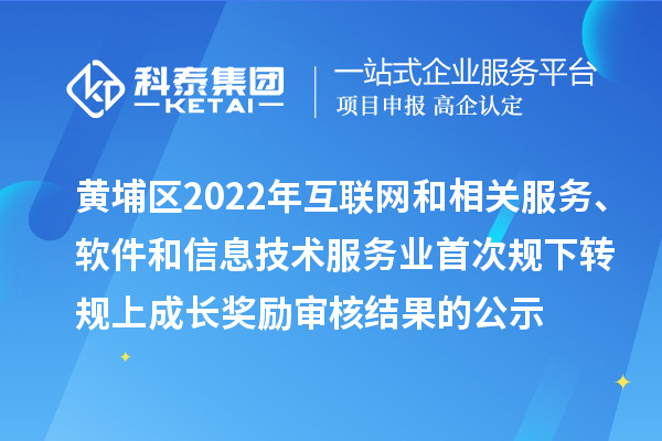 黃埔區(qū)2022年互聯(lián)網(wǎng)和相關(guān)服務(wù)、軟件和信息技術(shù)服務(wù)業(yè)首次規(guī)下轉(zhuǎn)規(guī)上成長(zhǎng)獎(jiǎng)勵(lì)審核結(jié)果的公示