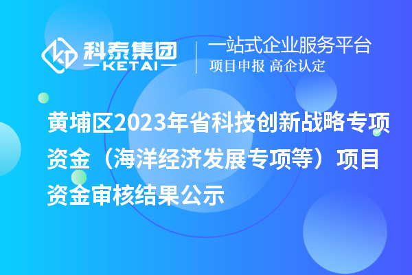 黃埔區(qū)2023年省科技創(chuàng)新戰(zhàn)略專項資金(海洋經(jīng)濟發(fā)展專項等)項目資金審核結(jié)果公示