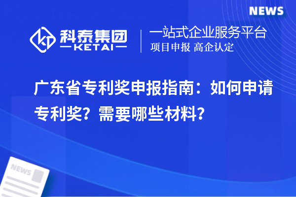 廣東省專利獎(jiǎng)申報(bào)指南：如何申請專利獎(jiǎng)？需要哪些材料？