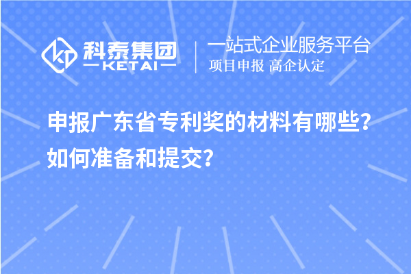 申報廣東省專利獎的材料有哪些？如何準(zhǔn)備和提交？