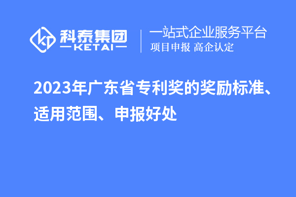 2023年廣東省專利獎(jiǎng)的獎(jiǎng)勵(lì)標(biāo)準(zhǔn)、適用范圍、申報(bào)好處