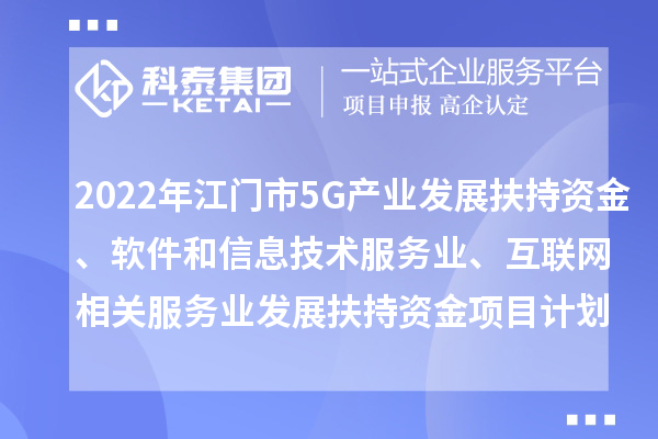 2022年江門市5G產(chǎn)業(yè)發(fā)展扶持資金、軟件和信息技術(shù)服務業(yè)、互聯(lián)網(wǎng)相關(guān)服務業(yè)發(fā)展扶持資金項目計劃