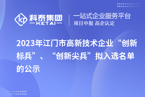 2023年江門市高新技術企業(yè)“創(chuàng)新標兵”、“創(chuàng)新尖兵”擬入選名單的公示