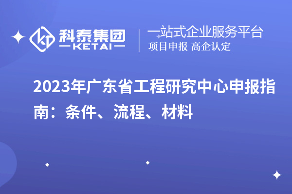 2023年廣東省工程研究中心申報(bào)指南：條件、流程、材料