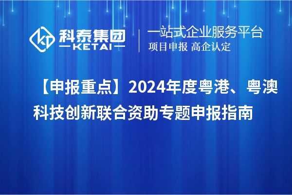 【申報(bào)重點(diǎn)】2024年度粵港、粵澳科技創(chuàng)新聯(lián)合資助專題申報(bào)指南