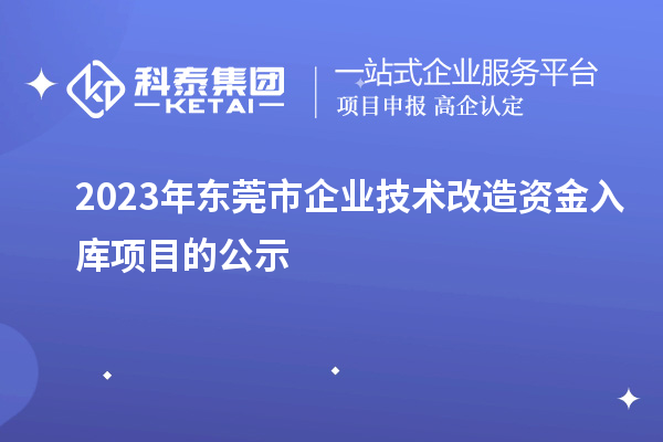 2023年東莞市企業(yè)技術(shù)改造資金入庫項目的公示