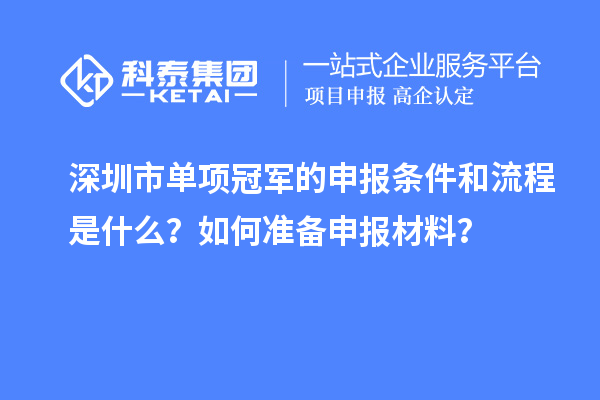 深圳市單項(xiàng)冠軍的申報(bào)條件和流程是什么？如何準(zhǔn)備申報(bào)材料？
