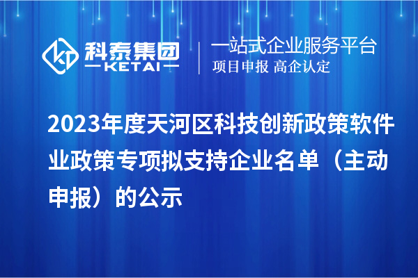 2023年度天河區(qū)科技創(chuàng)新政策軟件業(yè)政策專項(xiàng)擬支持企業(yè)名單(主動申報(bào))的公示