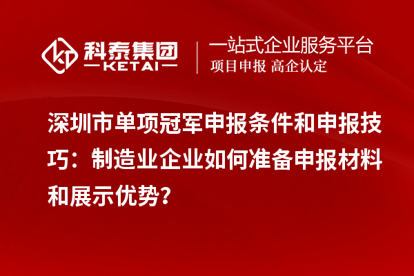 深圳市單項(xiàng)冠軍申報(bào)條件和申報(bào)技巧：制造業(yè)企業(yè)如何準(zhǔn)備申報(bào)材料和展示優(yōu)勢(shì)？