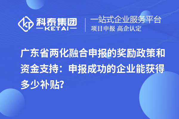 廣東省兩化融合申報的獎勵政策和資金支持：申報成功的企業(yè)能獲得多少補貼？