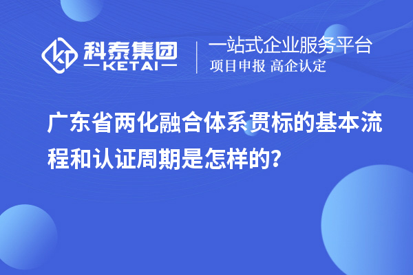 廣東省兩化融合體系貫標(biāo)的基本流程和認(rèn)證周期是怎樣的？