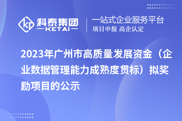 2023年廣州市高質(zhì)量發(fā)展資金(企業(yè)數(shù)據(jù)管理能力成熟度貫標)擬獎勵項目的公示