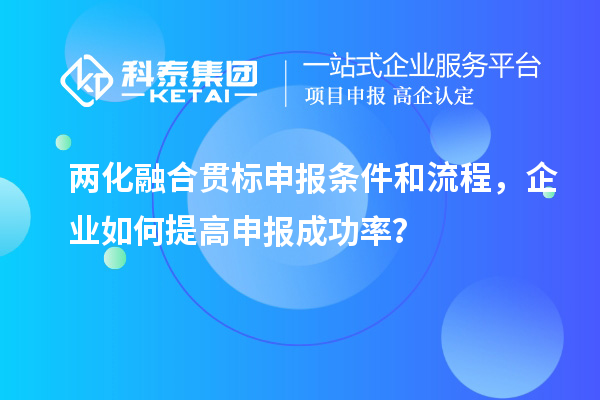 兩化融合貫標(biāo)申報(bào)條件和流程，企業(yè)如何提高申報(bào)成功率？