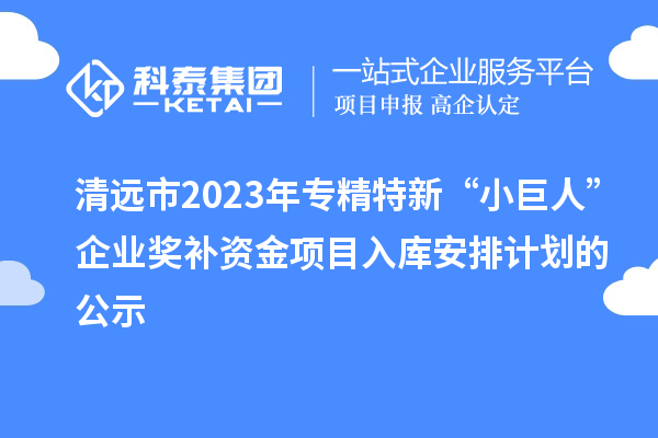 清遠(yuǎn)市2023年專精特新“小巨人”企業(yè)獎(jiǎng)補(bǔ)資金項(xiàng)目入庫(kù)安排計(jì)劃的公示