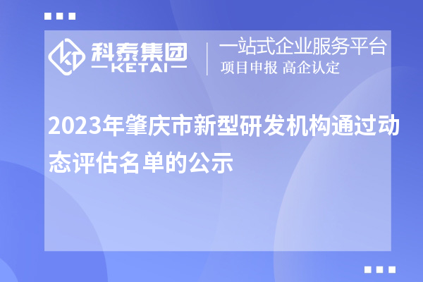 2023年肇慶市新型研發(fā)機構(gòu)通過動態(tài)評估名單的公示