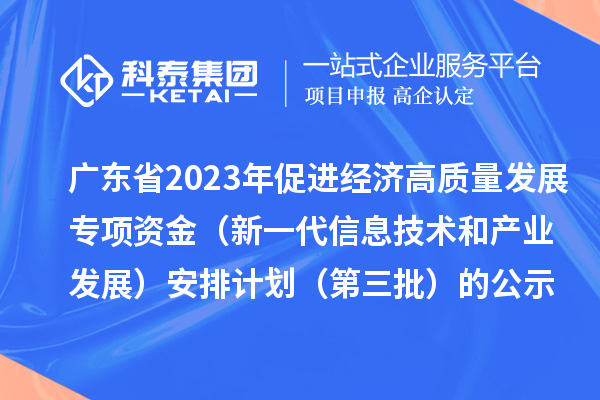 廣東省2023年促進(jìn)經(jīng)濟(jì)高質(zhì)量發(fā)展專項資金（新一代信息技術(shù)和產(chǎn)業(yè)發(fā)展）安排計劃（第三批）的公示