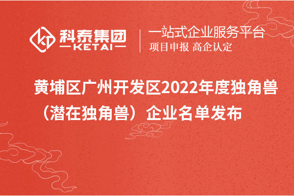 黃埔區(qū) 廣州開發(fā)區(qū)2022年度獨角獸(潛在獨角獸)企業(yè)名單發(fā)布