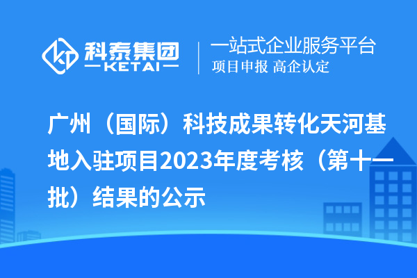 廣州（國際）科技成果轉(zhuǎn)化天河基地入駐項(xiàng)目2023年度考核（第十一批）結(jié)果的公示