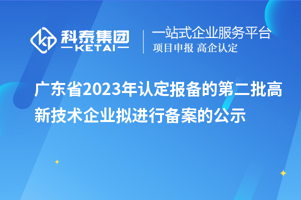 廣東省2023年認(rèn)定報備的第二批高新技術(shù)企業(yè)擬進(jìn)行備案的公示