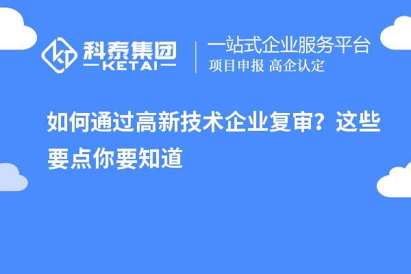 如何通過高新技術(shù)企業(yè)復(fù)審?這些要點(diǎn)你要知道