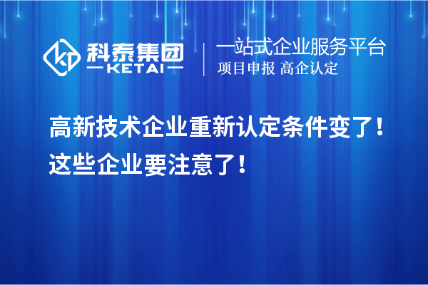 高新技術(shù)企業(yè)重新認(rèn)定條件變了！這些企業(yè)要注意了！