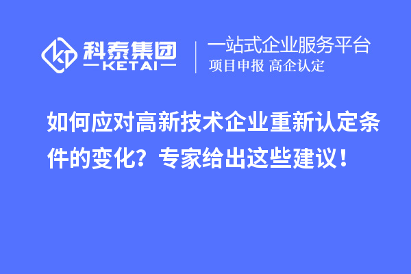 如何應(yīng)對高新技術(shù)企業(yè)重新認定條件的變化？專家給出這些建議！
