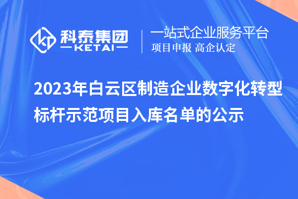 2023年白云區(qū)制造企業(yè)數(shù)字化轉(zhuǎn)型標(biāo)桿示范項(xiàng)目入庫(kù)名單的公示
