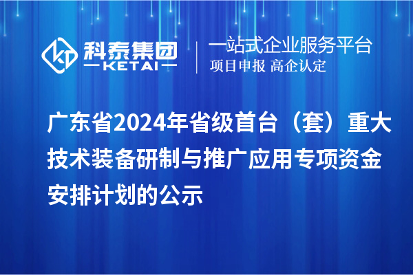 廣東省2024年省級首臺(套)重大技術(shù)裝備研制與推廣應(yīng)用專項(xiàng)資金安排計(jì)劃的公示