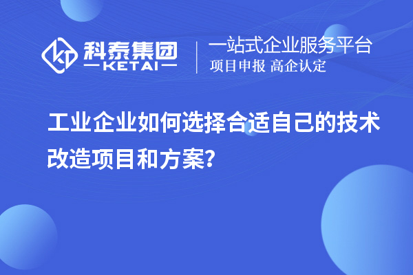 工業(yè)企業(yè)如何選擇合適自己的技術(shù)改造項(xiàng)目和方案？