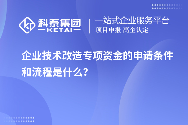 企業(yè)技術(shù)改造專項資金的申請條件和流程是什么？