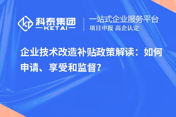 企業(yè)技術(shù)改造補(bǔ)貼政策解讀：如何申請(qǐng)、享受和監(jiān)督？