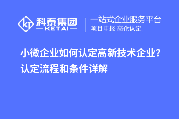 小微企業(yè)如何認(rèn)定高新技術(shù)企業(yè)？認(rèn)定流程和條件詳解
