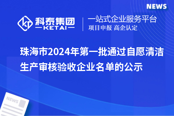 珠海市2024年第一批通過自愿清潔生產(chǎn)審核驗(yàn)收企業(yè)名單的公示