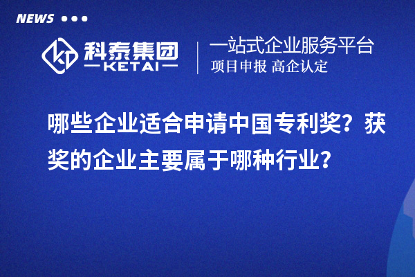 哪些企業(yè)適合申請中國專利獎？獲獎的企業(yè)主要屬于哪種行業(yè)？